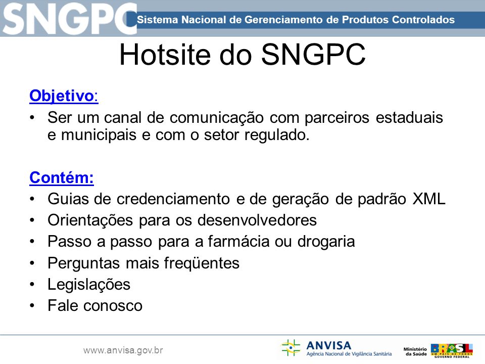 Sistema Nacional de Gerenciamento de Produtos Controlados   Hotsite do SNGPC Objetivo: Ser um canal de comunicação com parceiros estaduais e municipais e com o setor regulado.