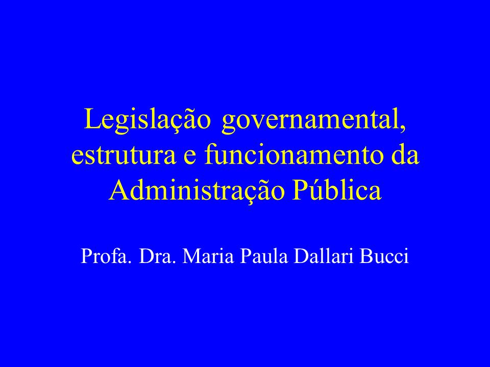 Legislação governamental, estrutura e funcionamento da Administração Pública Profa.