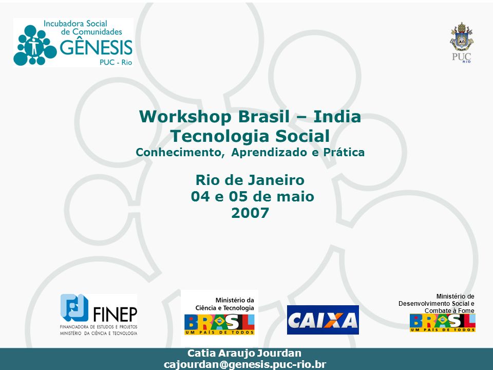 Workshop Brasil – India Tecnologia Social Conhecimento, Aprendizado e Prática Rio de Janeiro 04 e 05 de maio 2007 Catia Araujo Jourdan Ministério de Desenvolvimento Social e Combate à Fome