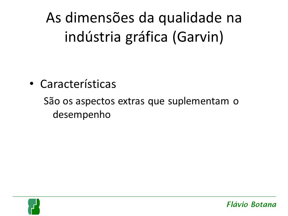 As dimensões da qualidade na indústria gráfica (Garvin) Características São os aspectos extras que suplementam o desempenho Flávio Botana