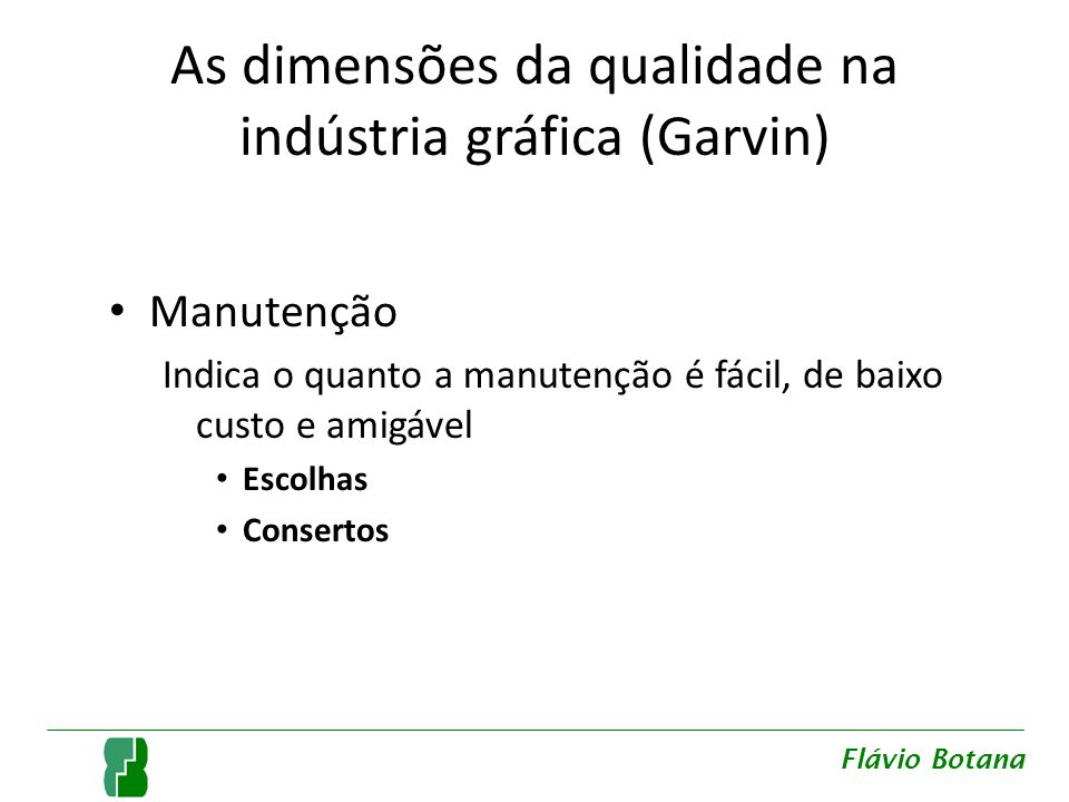 As dimensões da qualidade na indústria gráfica (Garvin) Manutenção Indica o quanto a manutenção é fácil, de baixo custo e amigável Escolhas Consertos Flávio Botana