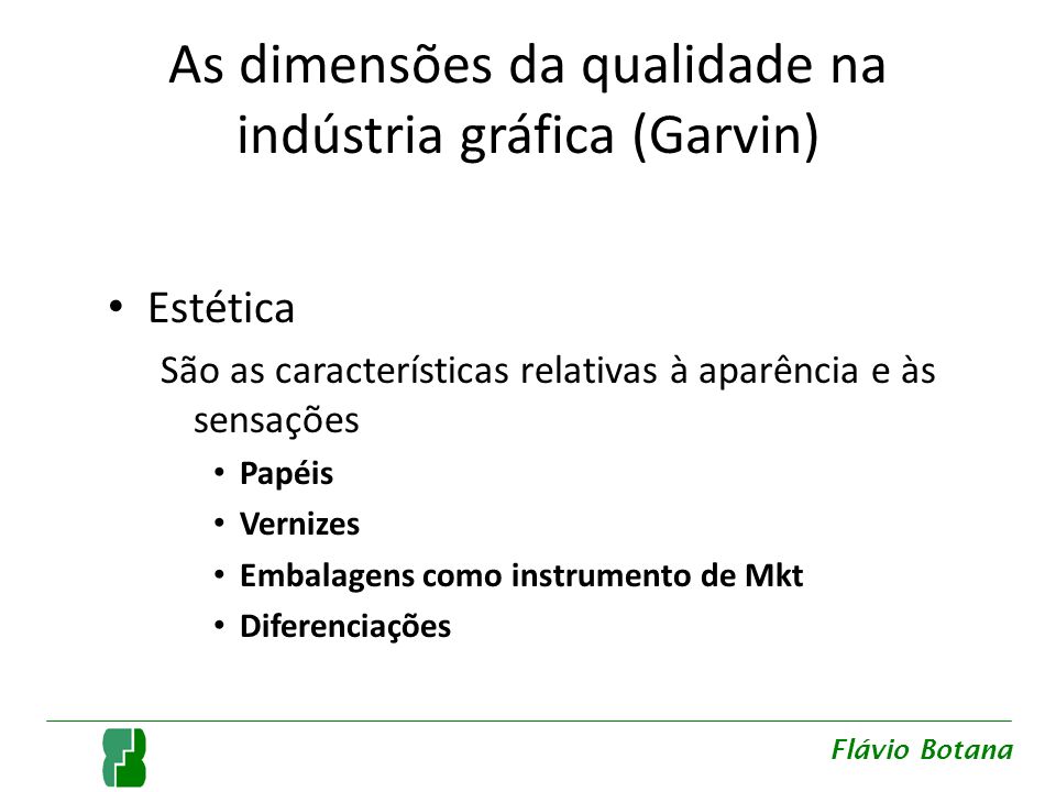 As dimensões da qualidade na indústria gráfica (Garvin) Estética São as características relativas à aparência e às sensações Papéis Vernizes Embalagens como instrumento de Mkt Diferenciações Flávio Botana