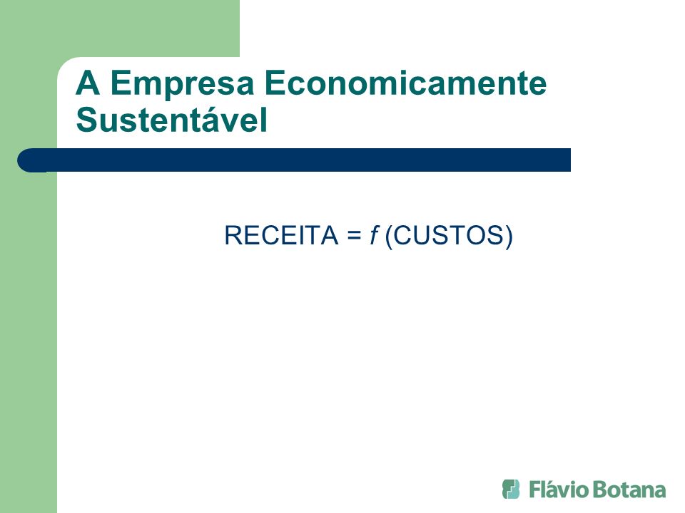 A Empresa Economicamente Sustentável RECEITA = f (CUSTOS)