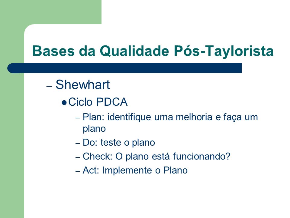 Bases da Qualidade Pós-Taylorista – Shewhart Ciclo PDCA – Plan: identifique uma melhoria e faça um plano – Do: teste o plano – Check: O plano está funcionando.