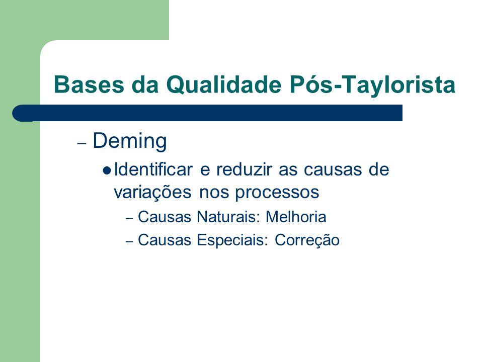 Bases da Qualidade Pós-Taylorista – Deming Identificar e reduzir as causas de variações nos processos – Causas Naturais: Melhoria – Causas Especiais: Correção