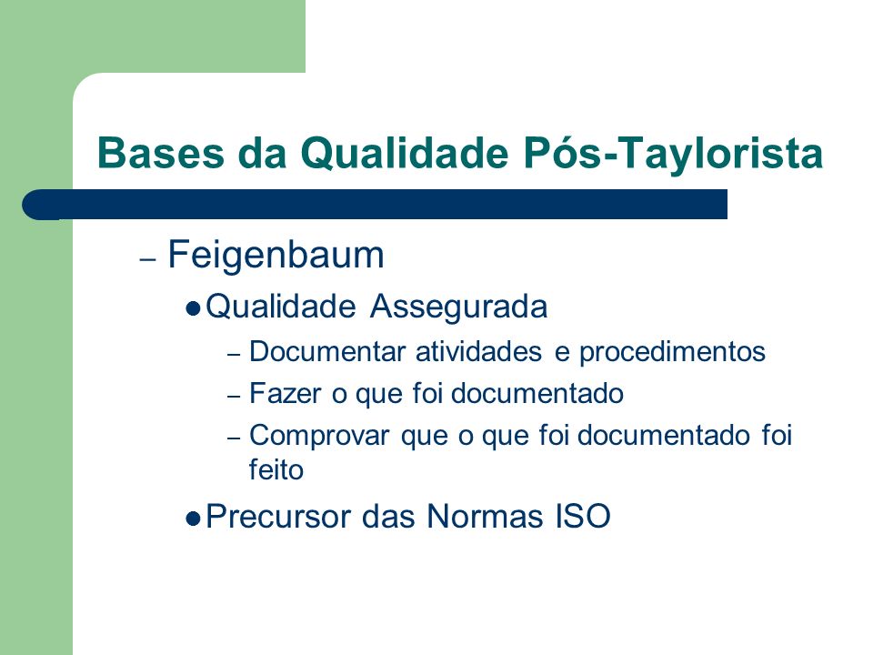 Bases da Qualidade Pós-Taylorista – Feigenbaum Qualidade Assegurada – Documentar atividades e procedimentos – Fazer o que foi documentado – Comprovar que o que foi documentado foi feito Precursor das Normas ISO