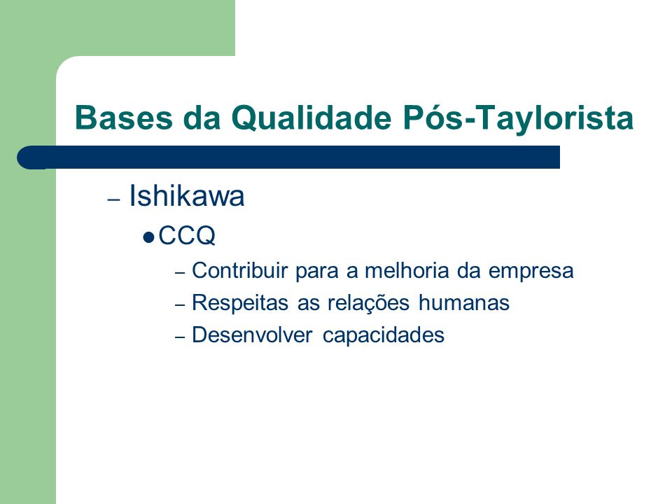 Bases da Qualidade Pós-Taylorista – Ishikawa CCQ – Contribuir para a melhoria da empresa – Respeitas as relações humanas – Desenvolver capacidades