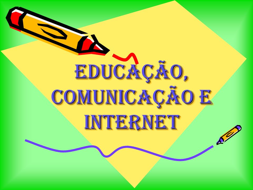 Educação, Comunicação e Internet Educação, Comunicação e Internet