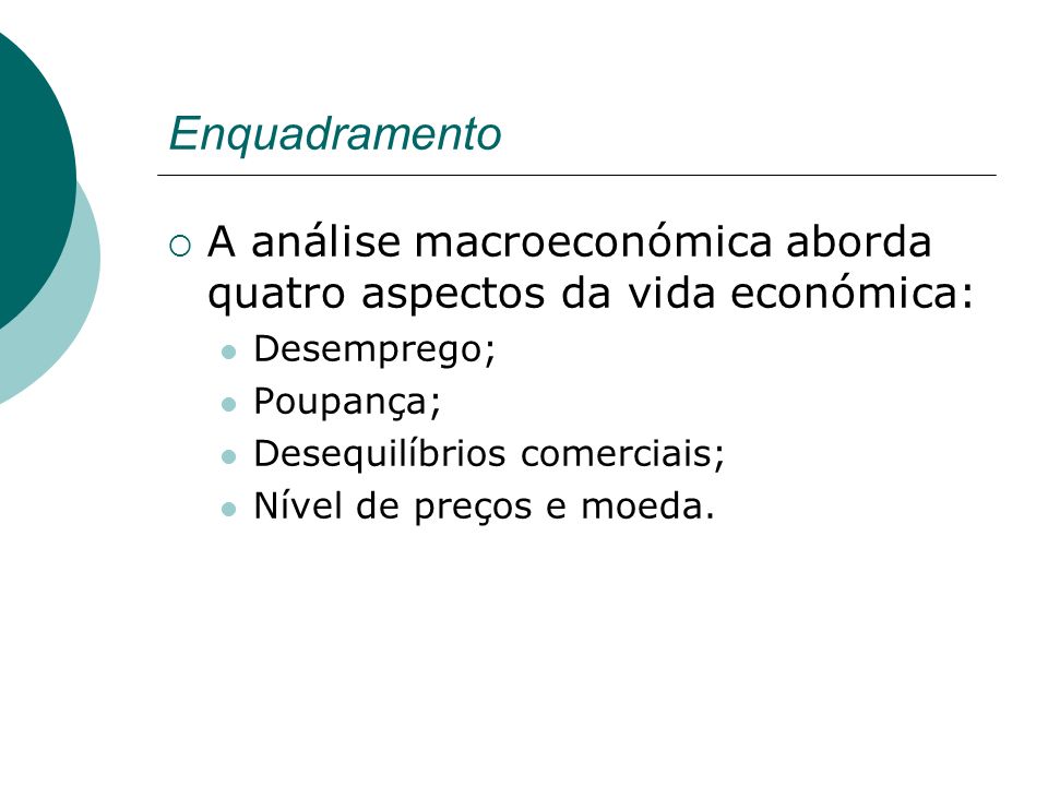 Enquadramento A análise macroeconómica aborda quatro aspectos da vida económica: Desemprego; Poupança; Desequilíbrios comerciais; Nível de preços e moeda.
