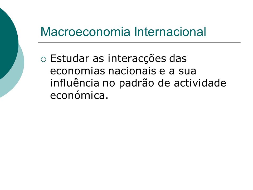 Macroeconomia Internacional Estudar as interacções das economias nacionais e a sua influência no padrão de actividade económica.