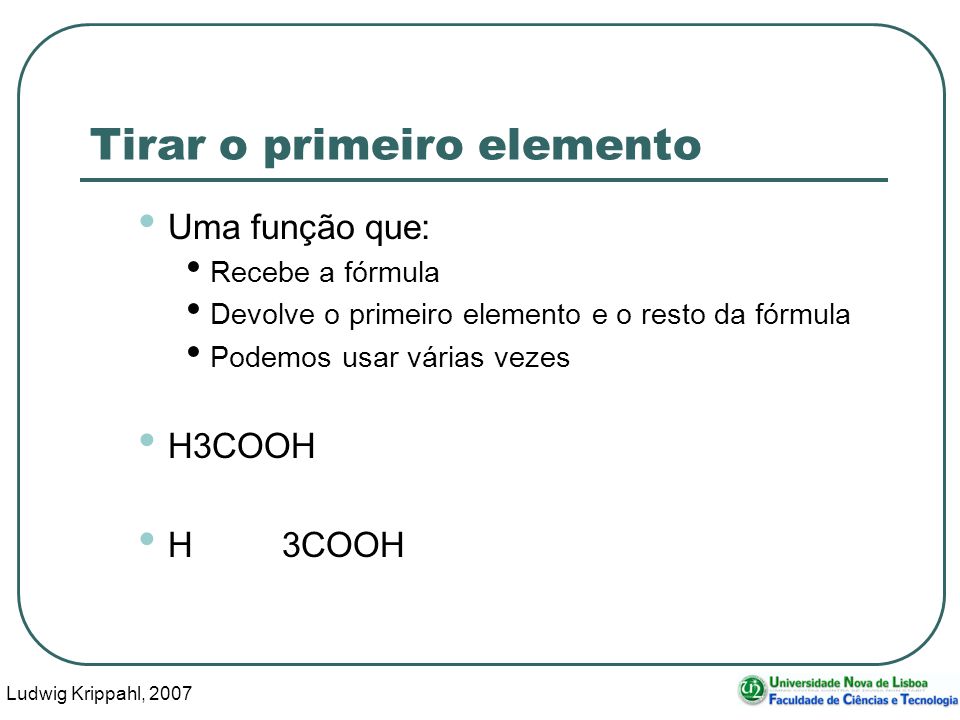 Ludwig Krippahl, Tirar o primeiro elemento Uma função que: Recebe a fórmula Devolve o primeiro elemento e o resto da fórmula Podemos usar várias vezes H3COOH