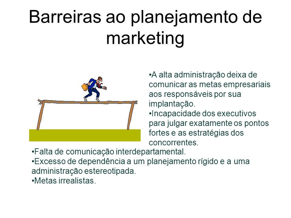 Barreiras ao planejamento de marketing A alta administração deixa de comunicar as metas empresariais aos responsáveis por sua implantação.