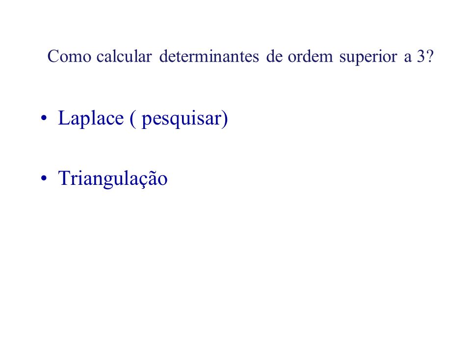 Como calcular determinantes de ordem superior a 3 Laplace ( pesquisar) Triangulação