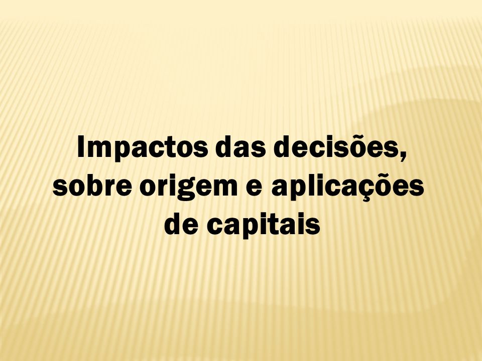 Impactos das decisões, sobre origem e aplicações de capitais