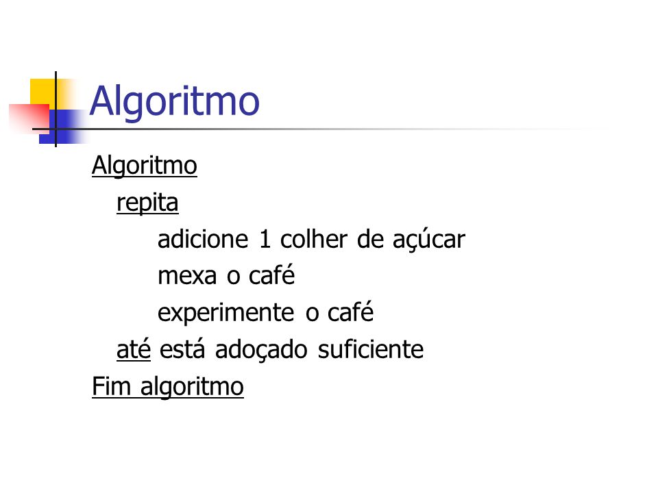 Algoritmo repita adicione 1 colher de açúcar mexa o café experimente o café até está adoçado suficiente Fim algoritmo
