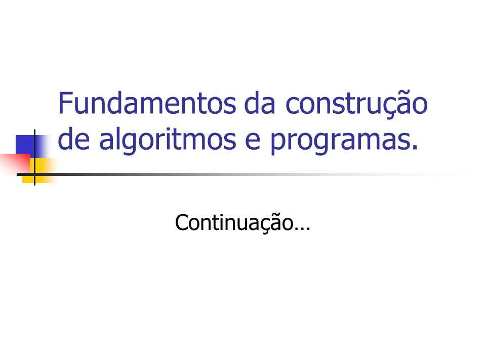 Fundamentos da construção de algoritmos e programas. Continuação…