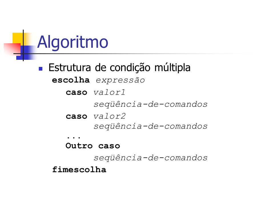 Algoritmo Estrutura de condição múltipla escolha expressão caso valor1 seqüência-de-comandos caso valor2 seqüência-de-comandos...