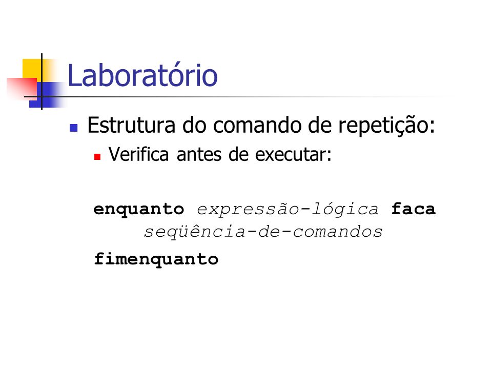 Laboratório Estrutura do comando de repetição: Verifica antes de executar: enquanto expressão-lógica faca seqüência-de-comandos fimenquanto