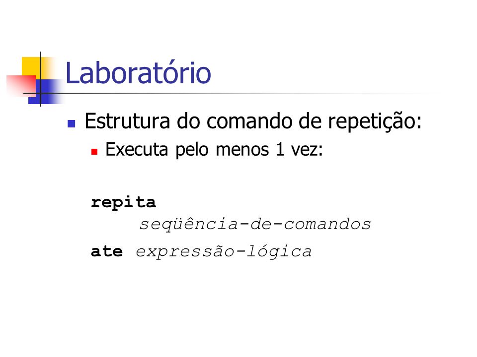 Laboratório Estrutura do comando de repetição: Executa pelo menos 1 vez: repita seqüência-de-comandos ate expressão-lógica