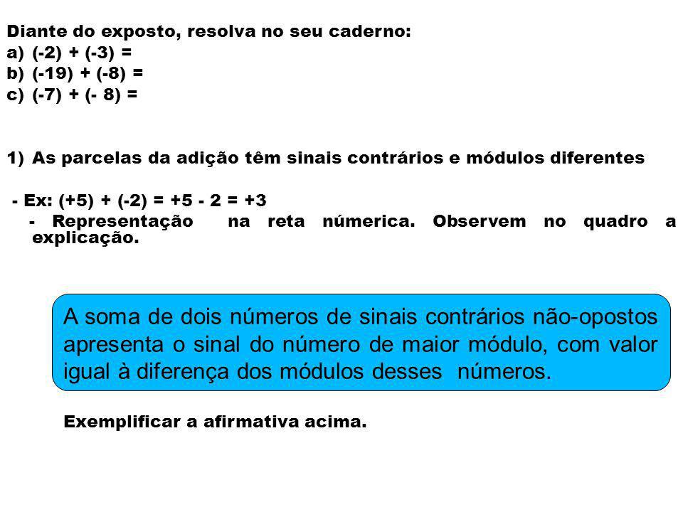 Diante do exposto, resolva no seu caderno: a)(-2) + (-3) = b)(-19) + (-8) = c)(-7) + (- 8) = 1)As parcelas da adição têm sinais contrários e módulos diferentes - Ex: (+5) + (-2) = = +3 - Representação na reta númerica.