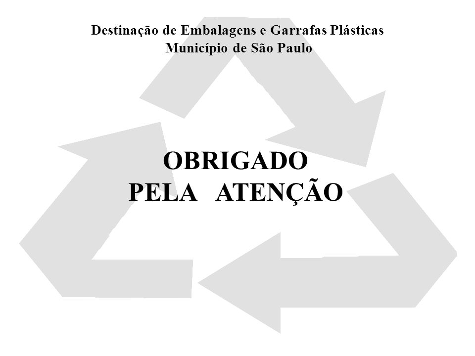 Destinação de Embalagens e Garrafas Plásticas Município de São Paulo OBRIGADO PELA ATENÇÃO