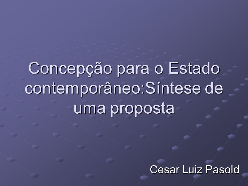 Concepção para o Estado contemporâneo:Síntese de uma proposta Cesar Luiz Pasold