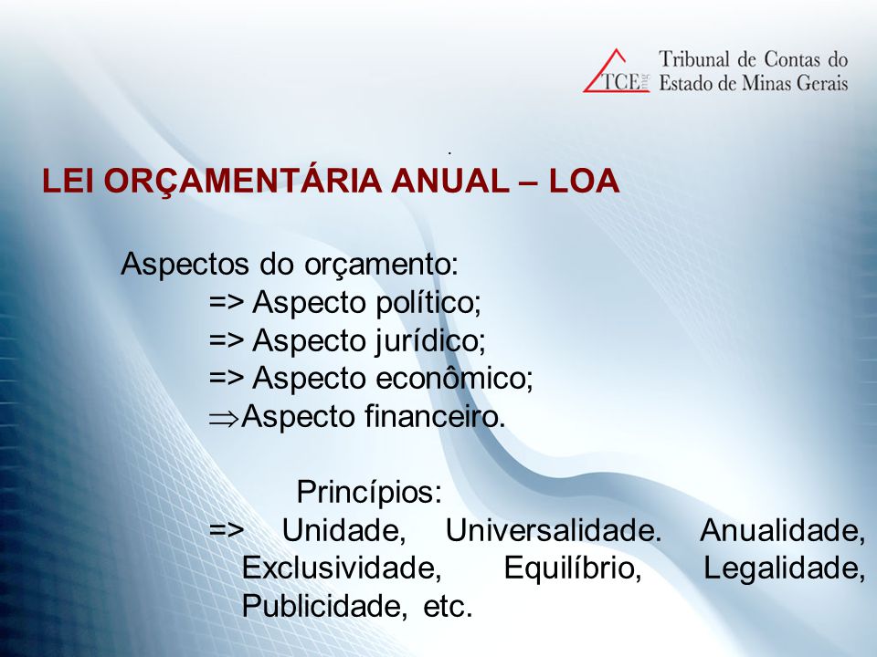 LEI ORÇAMENTÁRIA ANUAL – LOA Aspectos do orçamento: => Aspecto político; => Aspecto jurídico; => Aspecto econômico;  Aspecto financeiro.