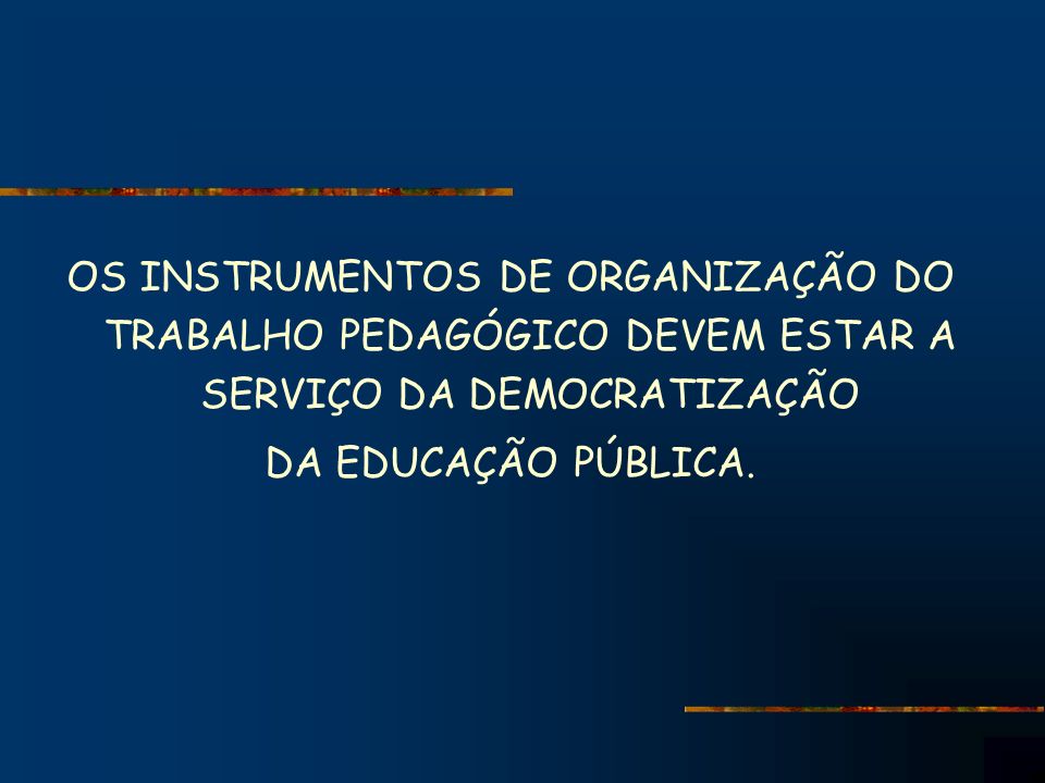 OS INSTRUMENTOS DE ORGANIZAÇÃO DO TRABALHO PEDAGÓGICO DEVEM ESTAR A SERVIÇO DA DEMOCRATIZAÇÃO DA EDUCAÇÃO PÚBLICA.