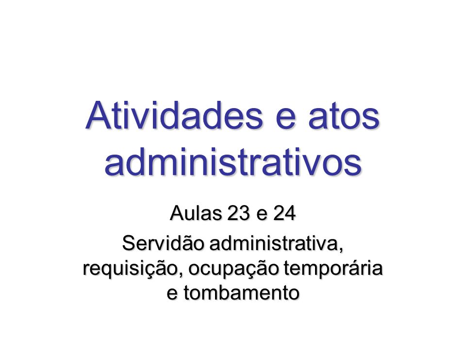 Atividades e atos administrativos Aulas 23 e 24 Servidão administrativa, requisição, ocupação temporária e tombamento