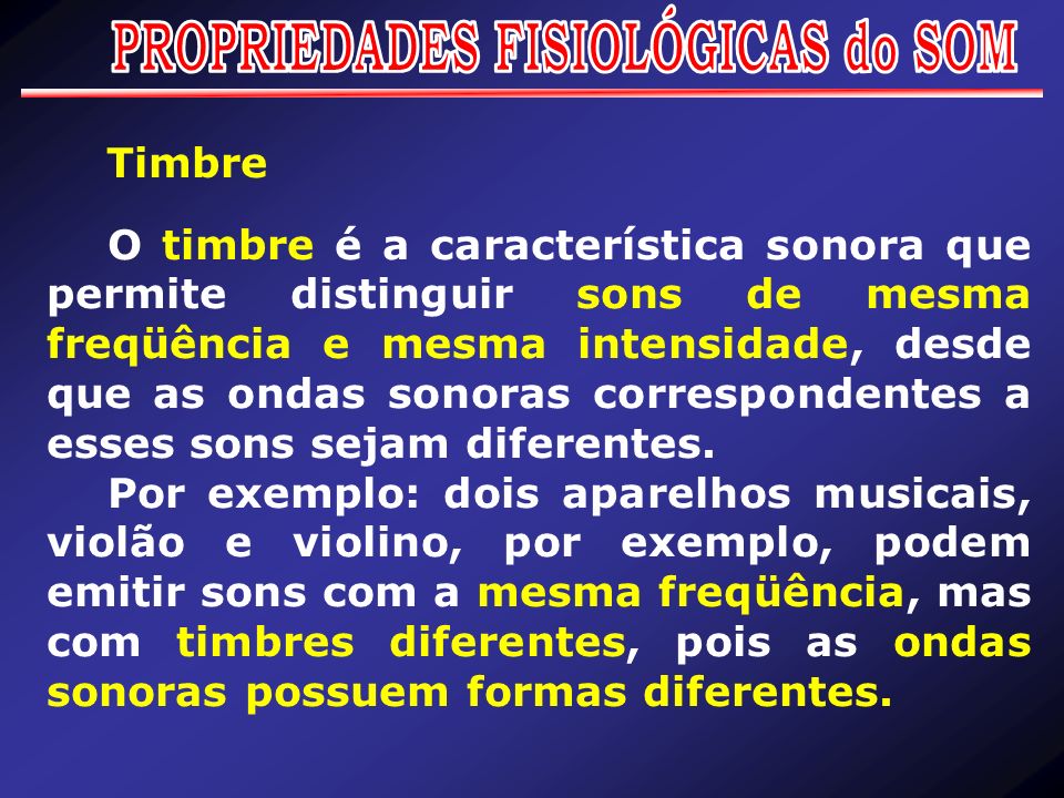 Timbre O timbre é a característica sonora que permite distinguir sons de mesma freqüência e mesma intensidade, desde que as ondas sonoras correspondentes a esses sons sejam diferentes.