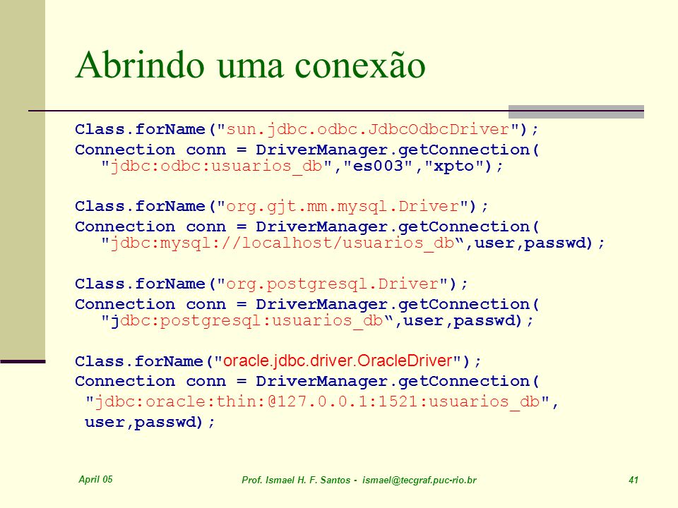 Ismael H. F. Santos - ismael@tecgraf.puc-rio.br 41 Abrindo uma conexão Class.forName("sun.jdbc.odbc.JdbcOdbcDriver"); Connection conn = DriverManager.