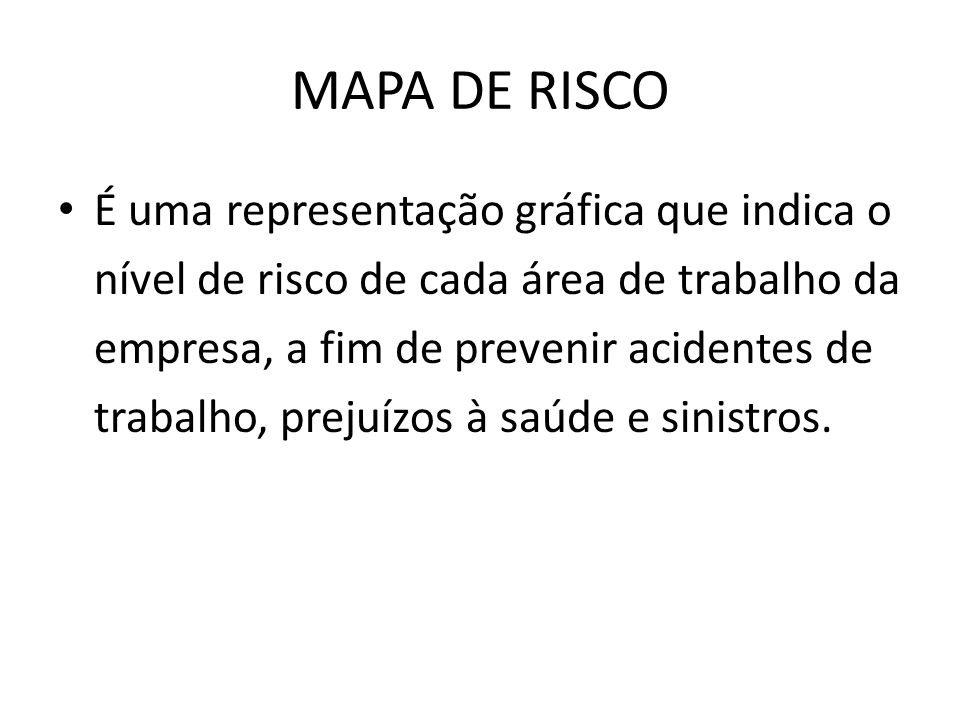 MAPA DE RISCO É uma representação gráfica que indica o nível de risco de cada área de trabalho da empresa, a fim de prevenir acidentes de trabalho, prejuízos à saúde e sinistros.