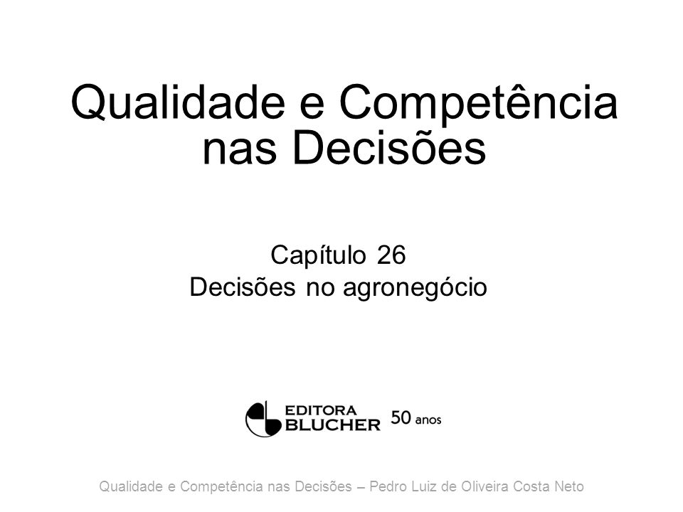 Qualidade e Competência nas Decisões Capítulo 26 Decisões no agronegócio Qualidade e Competência nas Decisões – Pedro Luiz de Oliveira Costa Neto
