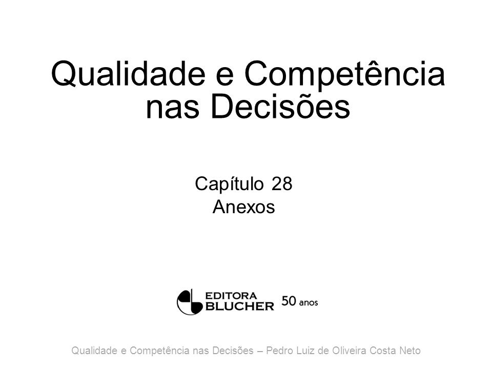 Qualidade e Competência nas Decisões Capítulo 28 Anexos Qualidade e Competência nas Decisões – Pedro Luiz de Oliveira Costa Neto