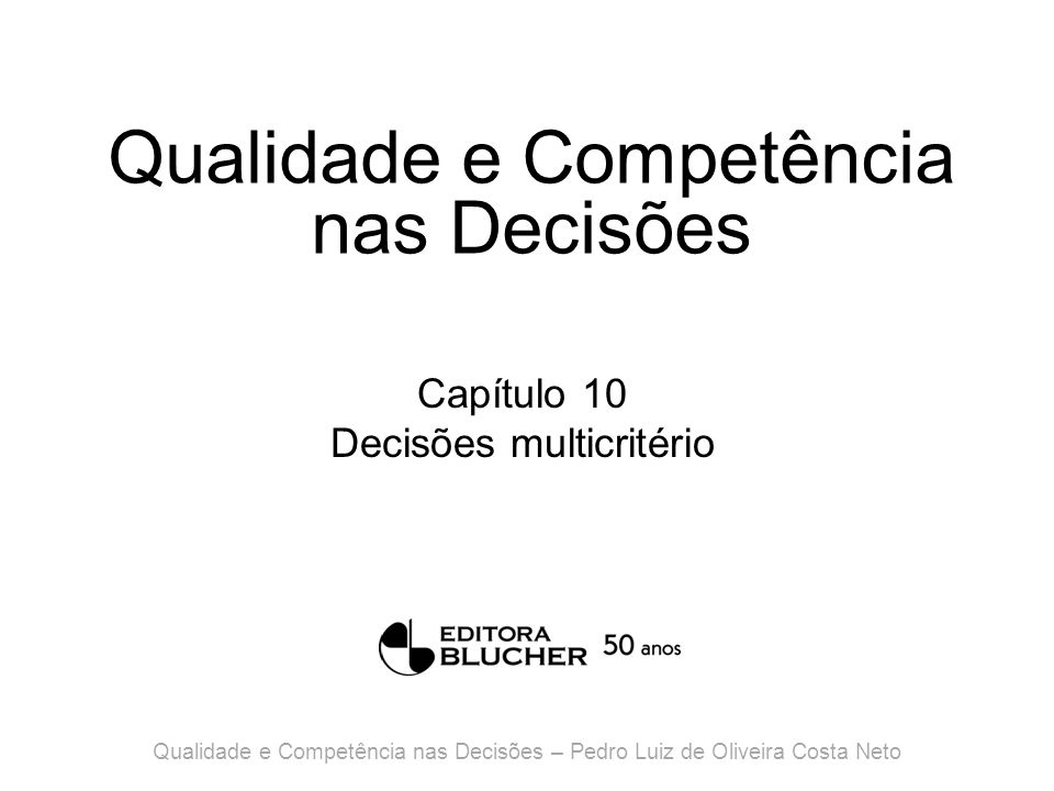 Qualidade e Competência nas Decisões Capítulo 10 Decisões multicritério Qualidade e Competência nas Decisões – Pedro Luiz de Oliveira Costa Neto