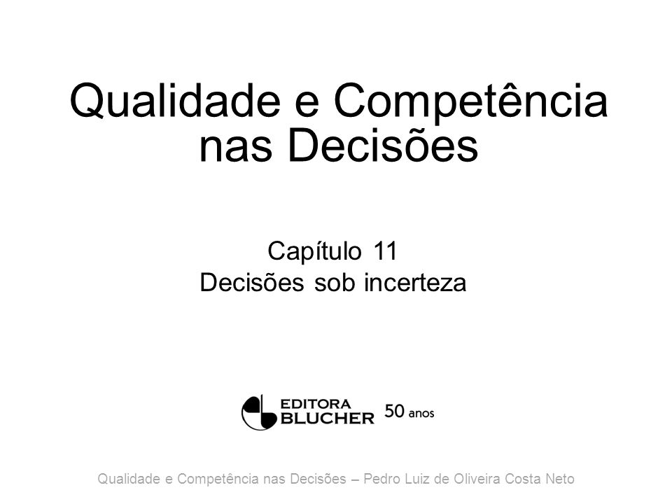 Qualidade e Competência nas Decisões Capítulo 11 Decisões sob incerteza Qualidade e Competência nas Decisões – Pedro Luiz de Oliveira Costa Neto