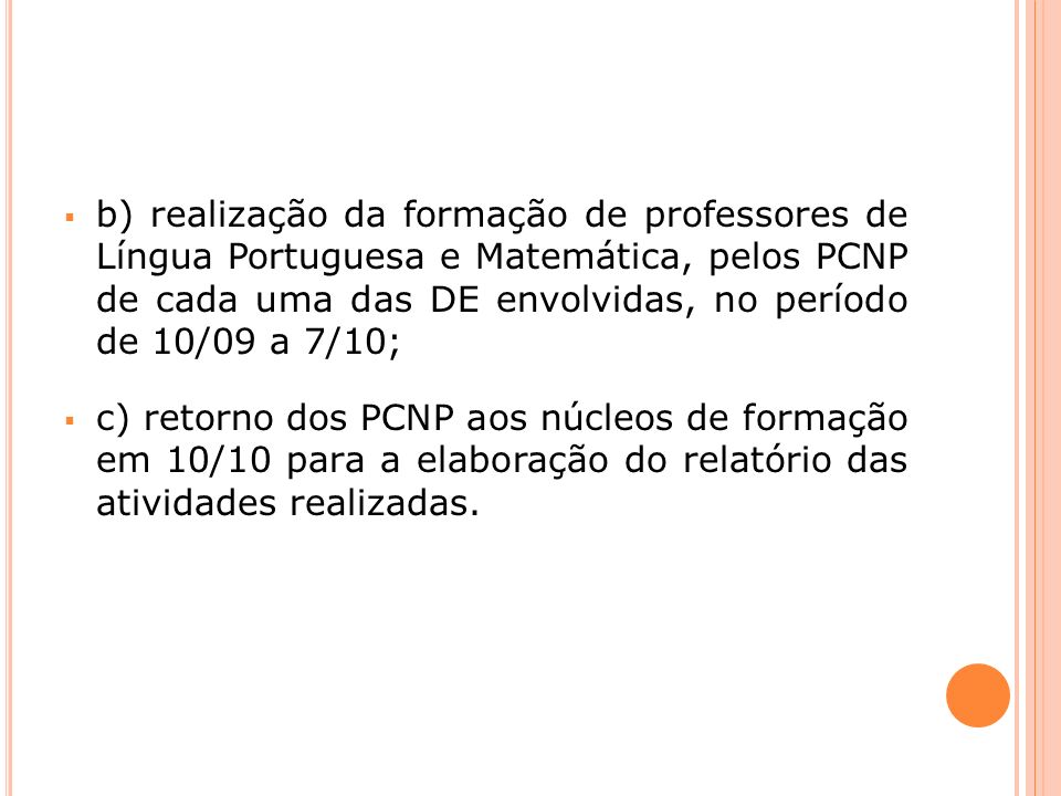 b) realização da formação de professores de Língua Portuguesa e Matemática, pelos PCNP de cada uma das DE envolvidas, no período de 10/09 a 7/10; c) retorno dos PCNP aos núcleos de formação em 10/10 para a elaboração do relatório das atividades realizadas.