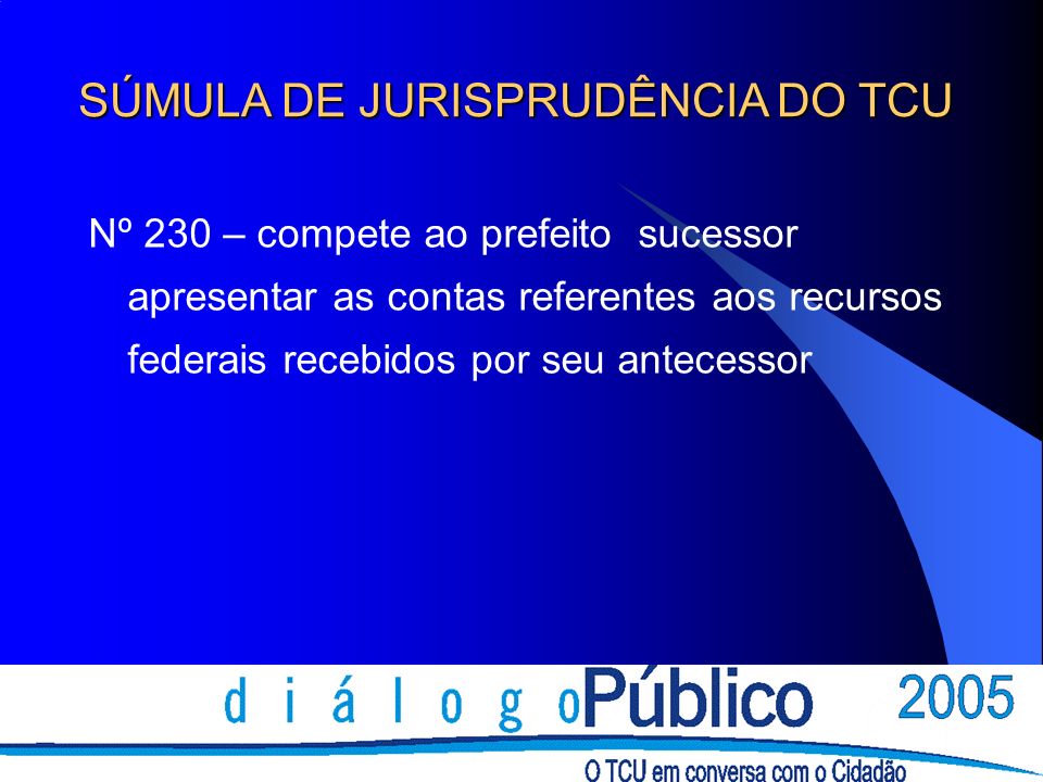 Nº 230 – compete ao prefeito sucessor apresentar as contas referentes aos recursos federais recebidos por seu antecessor SÚMULA DE JURISPRUDÊNCIA DO TCU
