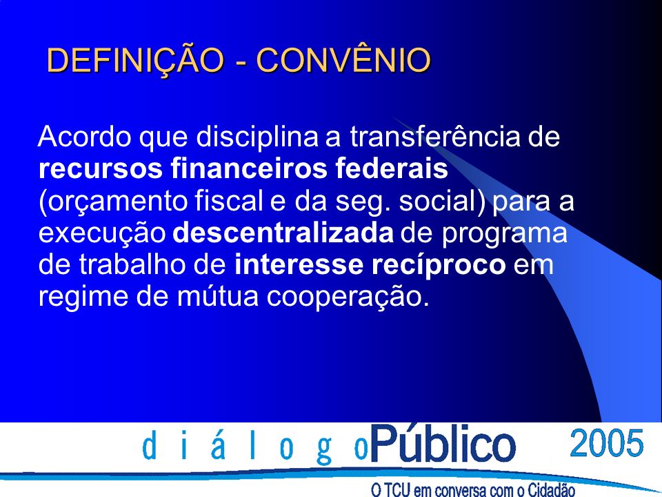 DEFINIÇÃO - CONVÊNIO Acordo que disciplina a transferência de recursos financeiros federais (orçamento fiscal e da seg.