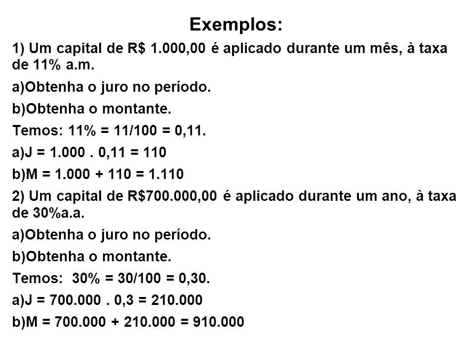 Exemplos: 1) Um capital de R$ 1.000,00 é aplicado durante um mês, à taxa de 11% a.m.