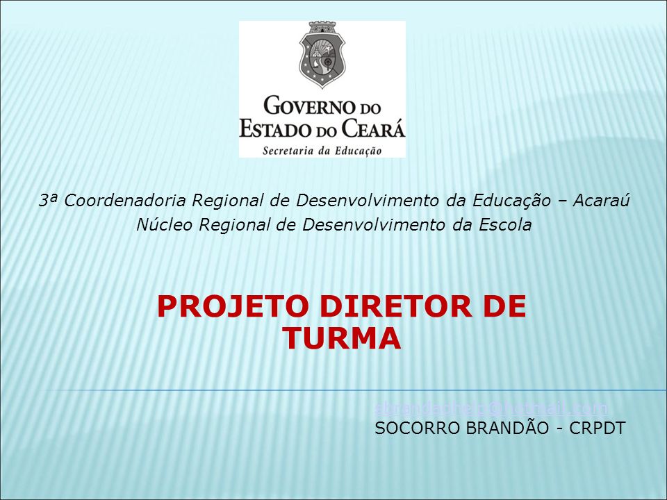 3ª Coordenadoria Regional de Desenvolvimento da Educação – Acaraú Núcleo Regional de Desenvolvimento da Escola PROJETO DIRETOR DE TURMA SOCORRO BRANDÃO - CRPDT