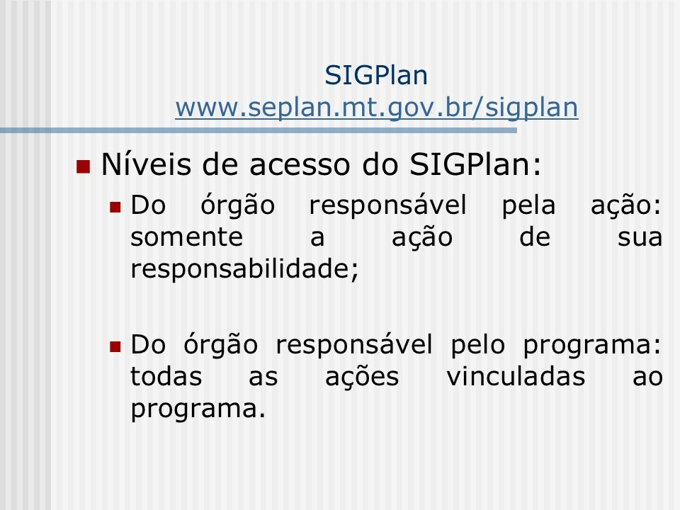 SIGPlan     Níveis de acesso do SIGPlan: Do órgão responsável pela ação: somente a ação de sua responsabilidade; Do órgão responsável pelo programa: todas as ações vinculadas ao programa.