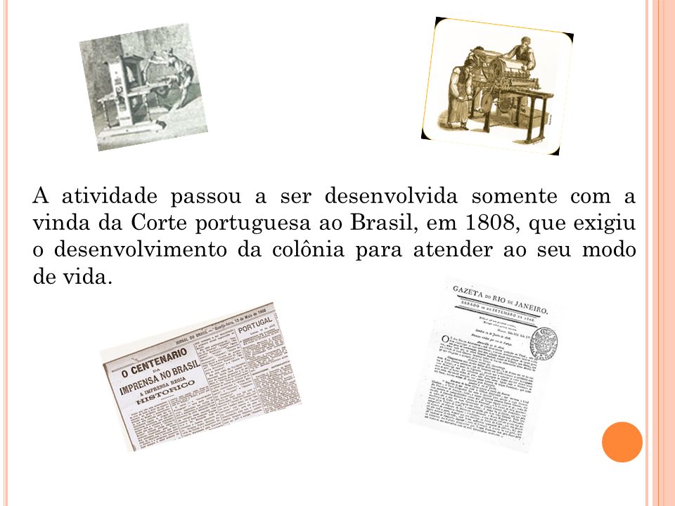 A atividade passou a ser desenvolvida somente com a vinda da Corte portuguesa ao Brasil, em 1808, que exigiu o desenvolvimento da colônia para atender ao seu modo de vida.