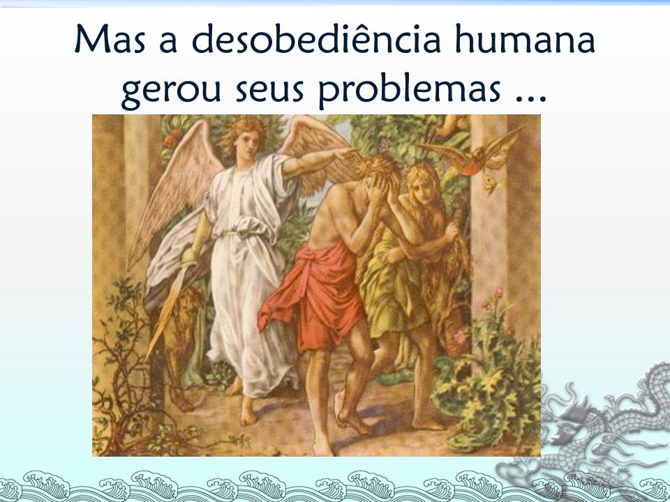 Mas a desobediência humana gerou seus problemas...