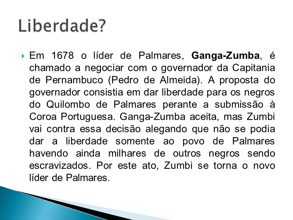  Em 1678 o líder de Palmares, Ganga-Zumba, é chamado a negociar com o governador da Capitania de Pernambuco (Pedro de Almeida).