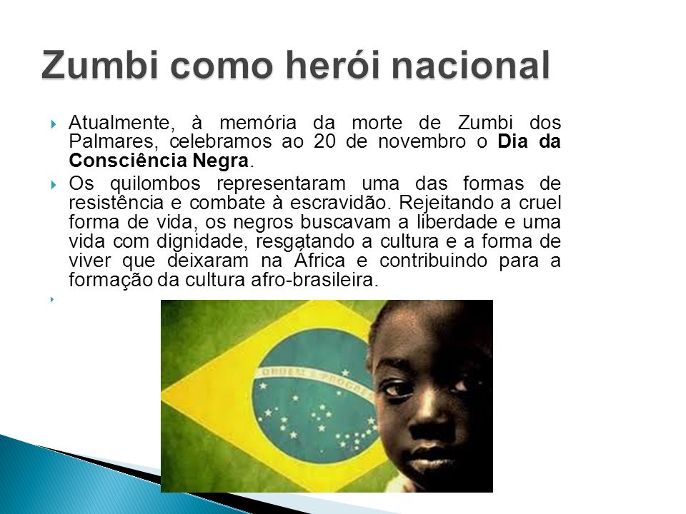  Atualmente, à memória da morte de Zumbi dos Palmares, celebramos ao 20 de novembro o Dia da Consciência Negra.