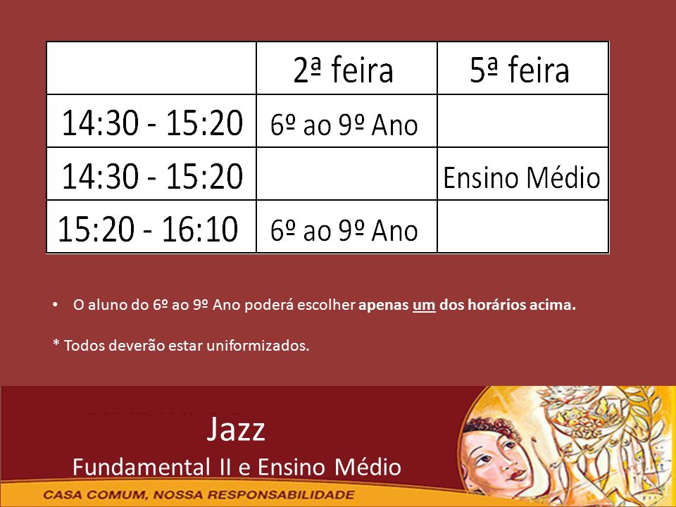 Jazz Fundamental II e Ensino Médio O aluno do 6º ao 9º Ano poderá escolher apenas um dos horários acima.
