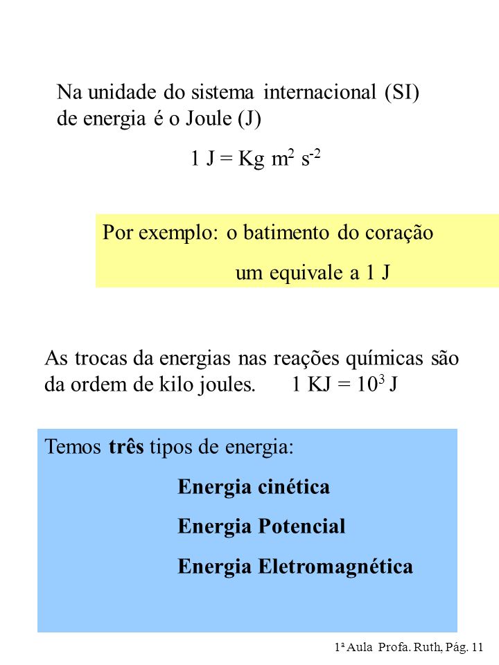 Na unidade do sistema internacional (SI) de energia é o Joule (J) 1 J = Kg m 2 s -2 Por exemplo: o batimento do coração um equivale a 1 J As trocas da energias nas reações químicas são da ordem de kilo joules.