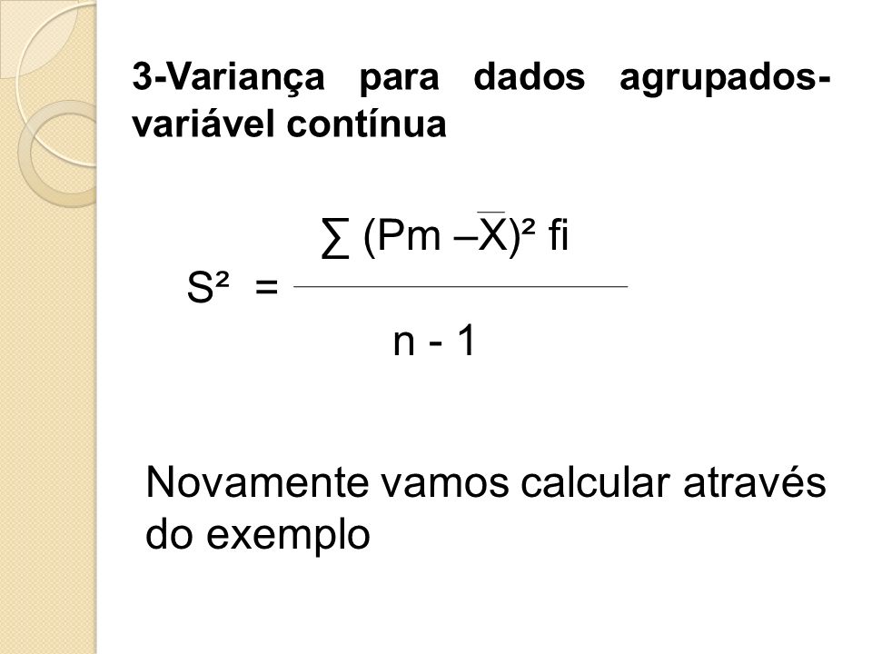 3-Variança para dados agrupados- variável contínua ∑ (Pm –X)² fi S² = n - 1 Novamente vamos calcular através do exemplo