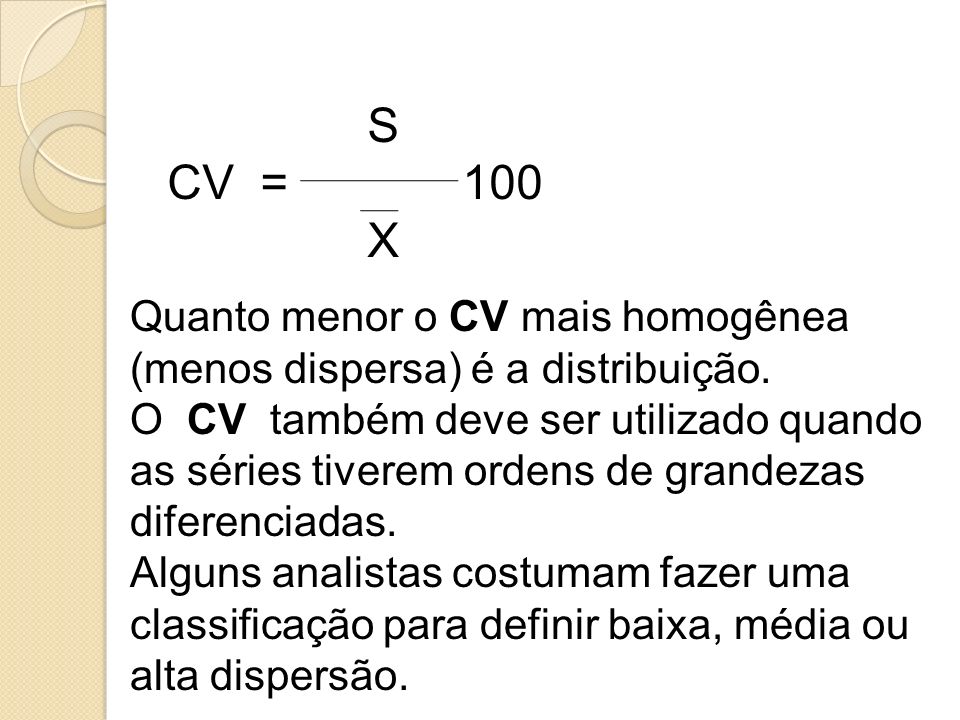 S CV = 100 X Quanto menor o CV mais homogênea (menos dispersa) é a distribuição.
